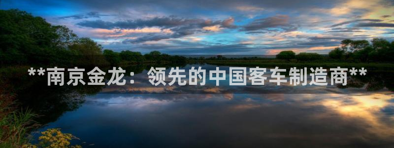 彩神争霸官网登录平台:**南京金龙:领先的中国客车制造商** 彩神争霸官网登录平台:**南京金龙:领先的中国客车制造商**